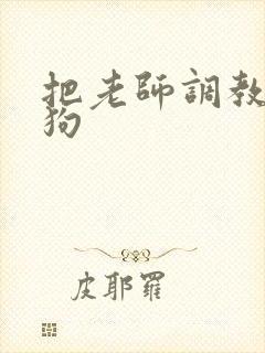 把老师调教成母狗