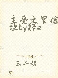 主受文里抢主角攻by辞e