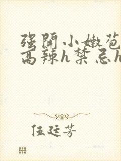 强开小嫩苞h文高辣h禁忌h文