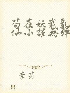 苟在妖武乱世修仙小说无弹窗