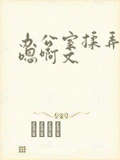 办公室揉弄高潮嗯啊文