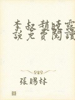 李叔赵晓露的小说免费阅读无弹窗
