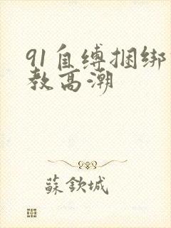 91自缚捆绑调教高潮