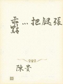 乖…把腿张开一点