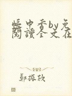 帐中香by免费阅读全文在线阅读无弹窗笔趣阁