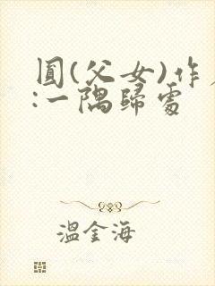 圆(父女)作者:一隅归处