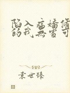 陷入病娇修罗场的我无处可逃小说