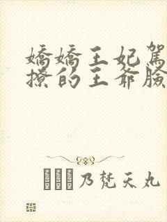 娇娇王妃驾到,撩的王爷脸红心跳全集