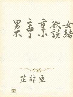 男主重欲女主受不了小说结局