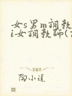 女s男m调教4i女调教师(高h)小说