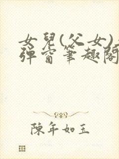 女儿(父女)无弹窗笔趣阁小说