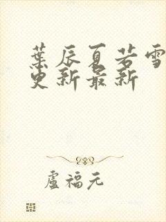 叶辰夏若雪刚刚更新最新