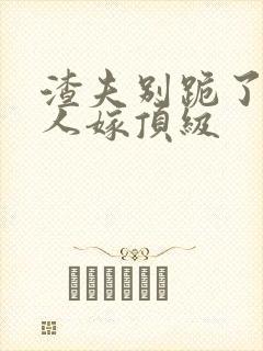 渣夫别跪了,夫人嫁顶级