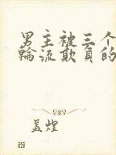 男主被三个兄弟轮流欺负的小说