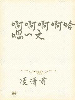 啊啊啊啊哈嗯嗯嗯~文