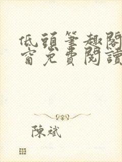 低头笔趣阁无弹窗免费阅读