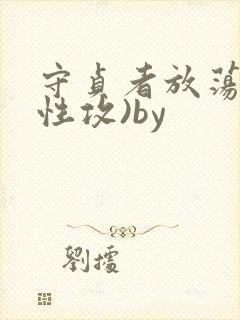 守贞者放荡(双性攻)by