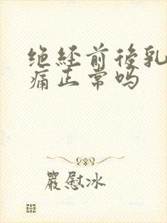 绝经前后乳房胀痛正常吗