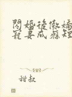 闪婚后傲娇顾总宠妻成瘾短剧