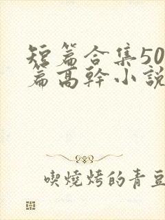 短篇合集500篇高干小说最新章节封面