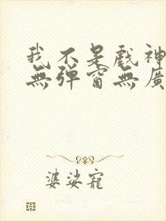 我不是戏神小说无弹窗无广告