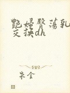 艳妇臀荡乳欲伦交换dh