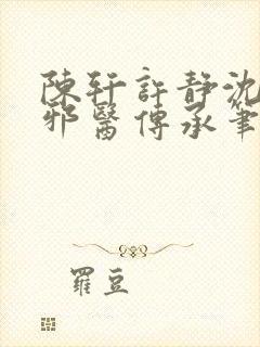 陈轩许静沈冰岚邪医传承笔趣阁