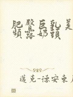 肥臀巨乳美女视频露奶头