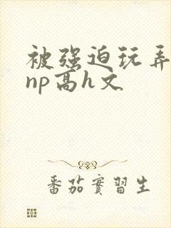 被强迫玩弄屈辱np高h文封面