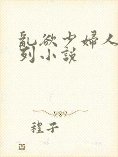 乱欲少妇人妻系列小说
