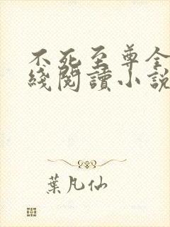 不死至尊全文在线阅读小说