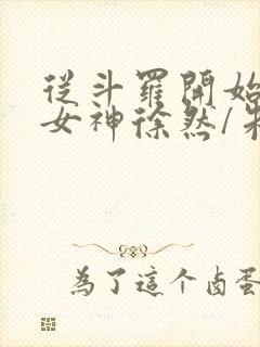 从斗罗开始俘获女神徐然/朱竹清小说全篇