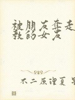 被朋友夺走并调教的女友