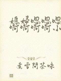 媳妇嗯嗯嗯嗯嗯啊啊啊啊小说