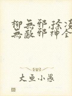 柳无邪,徐凌雪无敌邪神全文阅读免费