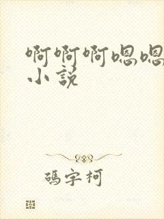 啊啊啊嗯嗯嗯h小说