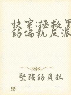 快穿:拯救黑化的偏执反派全文小说阅读全文