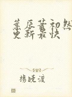 叶辰萧初然哪里更新最快