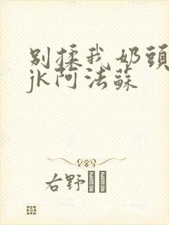 别揉我奶头啊嗯jk阿法苏