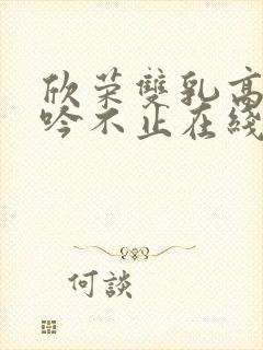 欣荣双乳高耸呻吟不止在线观看封面