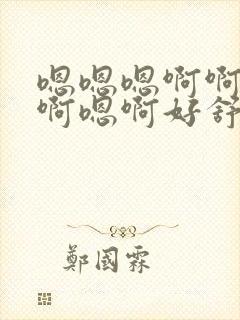 嗯嗯嗯啊啊啊嗯啊嗯啊好舒服再快点用力