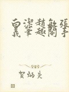 白洁赵敏张倩高义笔趣阁手机版少好白洁