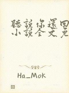 听说你还回忆我小说全文免费阅读