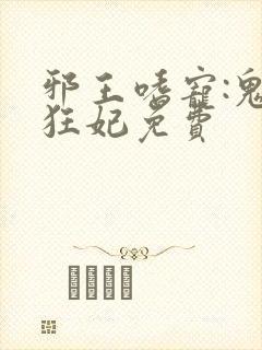 邪王嗜宠:鬼医狂妃免费