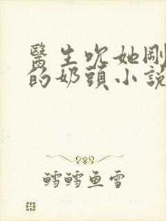 医生吮她刚发育的奶头小说