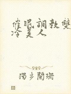 催眠调教双性清冷美人