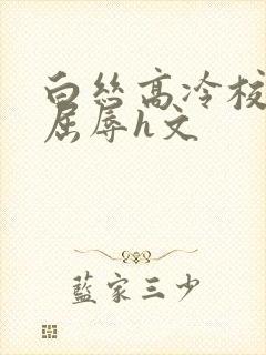 白丝高冷校花的屈辱h文封面