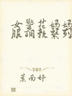 女警花妈妈被征服调教系列小说