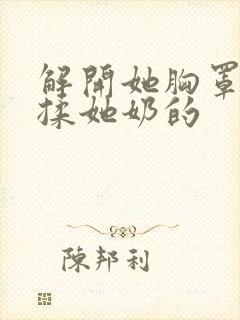 解开她胸罩使劲揉她奶的封面