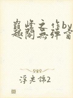 巅峰之作by笔趣阁无弹窗